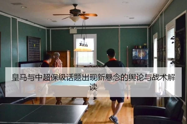 皇马与中超保级话题出现新悬念的舆论与战术解读